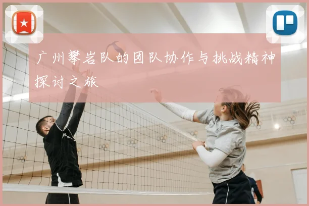 广州攀岩队的团队协作与挑战精神探讨之旅