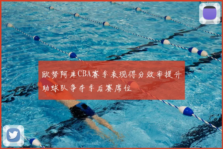 欧努阿库CBA赛季表现得分效率提升助球队争夺季后赛席位